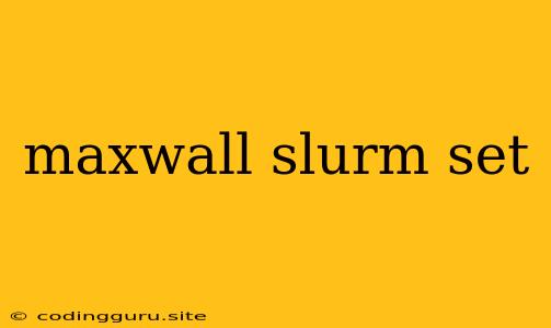 Maxwall Slurm Set