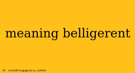 Meaning Belligerent