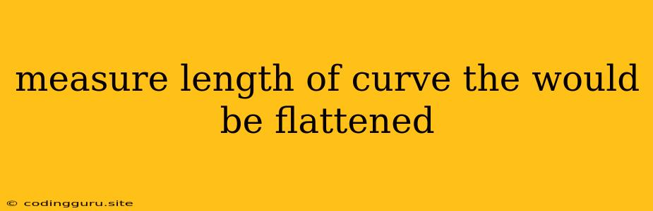 Measure Length Of Curve The Would Be Flattened