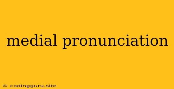 Medial Pronunciation