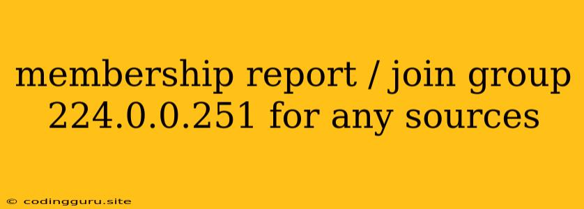 Membership Report / Join Group 224.0.0.251 For Any Sources