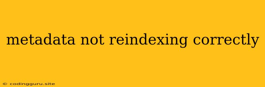 Metadata Not Reindexing Correctly