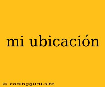 Mi Ubicación