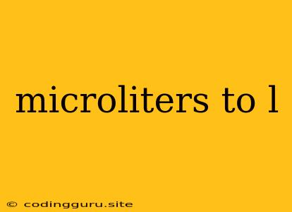 Microliters To L