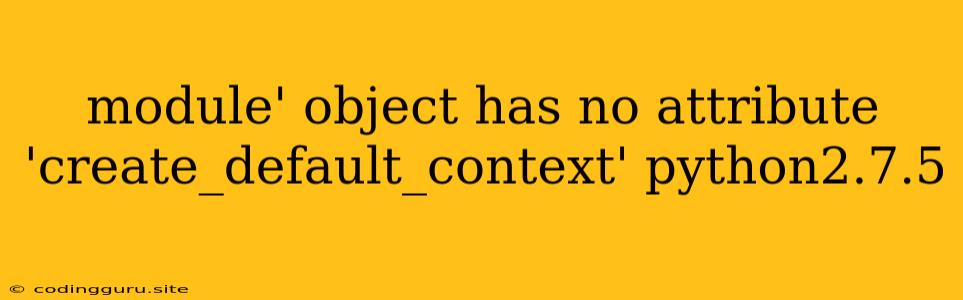 Module' Object Has No Attribute 'create_default_context' Python2.7.5