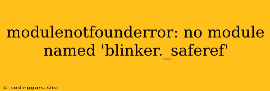 Modulenotfounderror: No Module Named 'blinker._saferef'