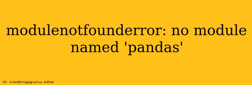 Modulenotfounderror: No Module Named 'pandas'