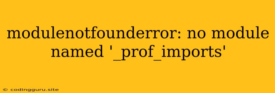 Modulenotfounderror: No Module Named '_prof_imports'