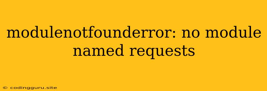 Modulenotfounderror: No Module Named Requests