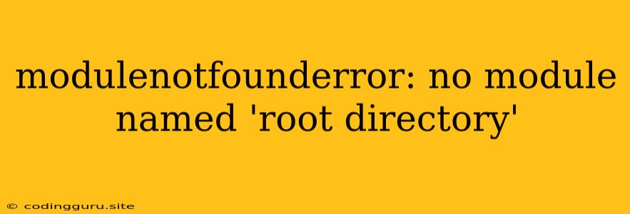 Modulenotfounderror: No Module Named 'root Directory'