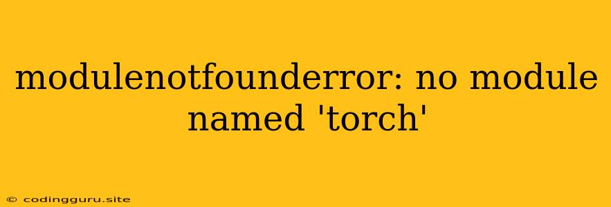 Modulenotfounderror: No Module Named 'torch'