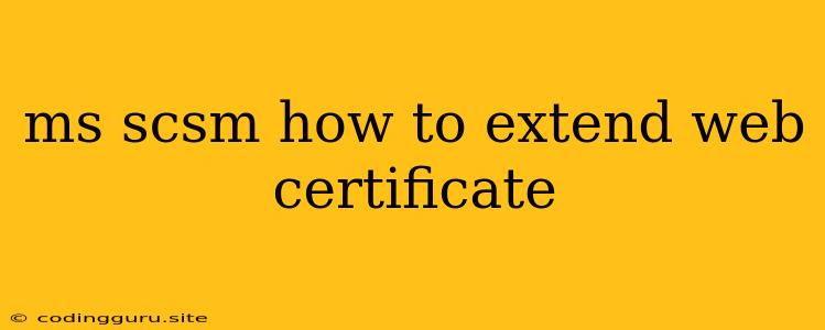 Ms Scsm How To Extend Web Certificate