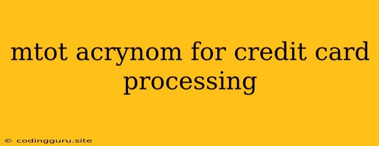 Mtot Acrynom For Credit Card Processing