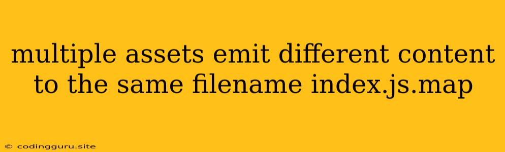 Multiple Assets Emit Different Content To The Same Filename Index.js.map