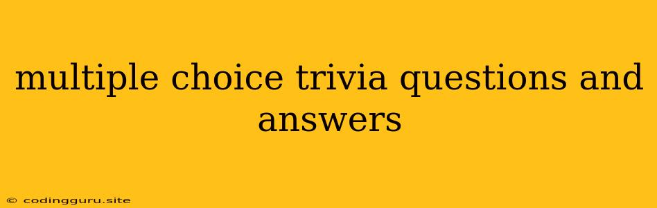 Multiple Choice Trivia Questions And Answers