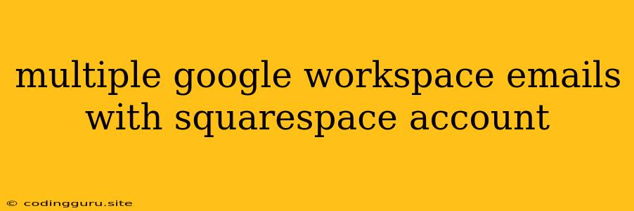 Multiple Google Workspace Emails With Squarespace Account