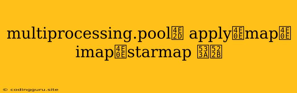 Multiprocessing.pool中 Apply与map与imap与starmap 区别