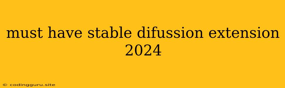 Must Have Stable Difussion Extension 2024