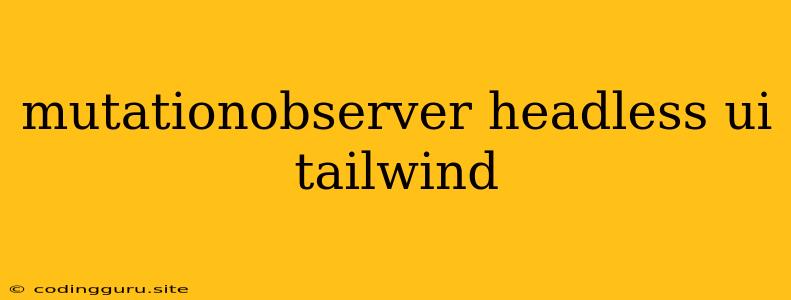 Mutationobserver Headless Ui Tailwind