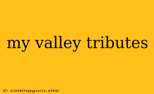 My Valley Tributes