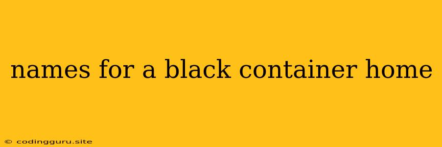 Names For A Black Container Home