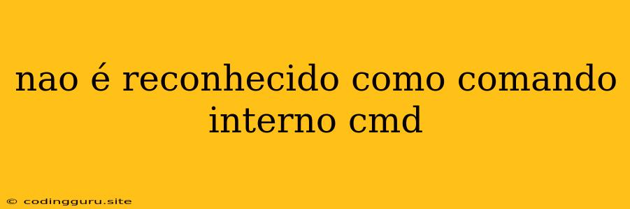 Nao É Reconhecido Como Comando Interno Cmd