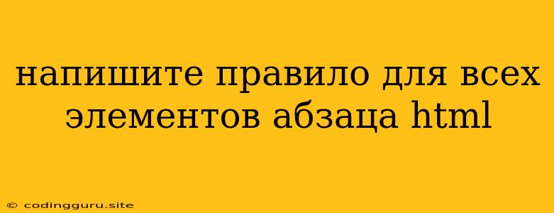 Напишите Правило Для Всех Элементов Абзаца Html