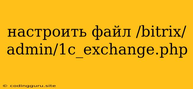 Настроить Файл /bitrix/admin/1c_exchange.php