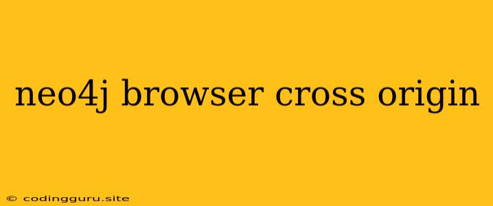 Neo4j Browser Cross Origin