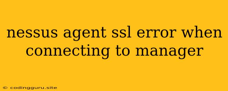 Nessus Agent Ssl Error When Connecting To Manager