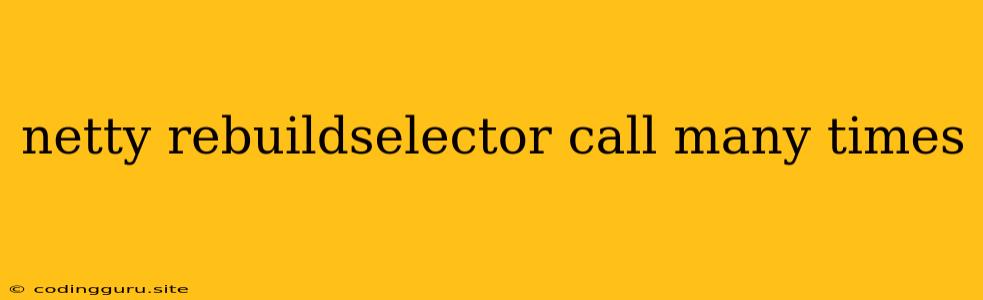 Netty Rebuildselector Call Many Times