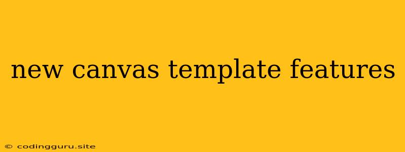 New Canvas Template Features