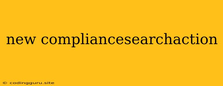 New Compliancesearchaction