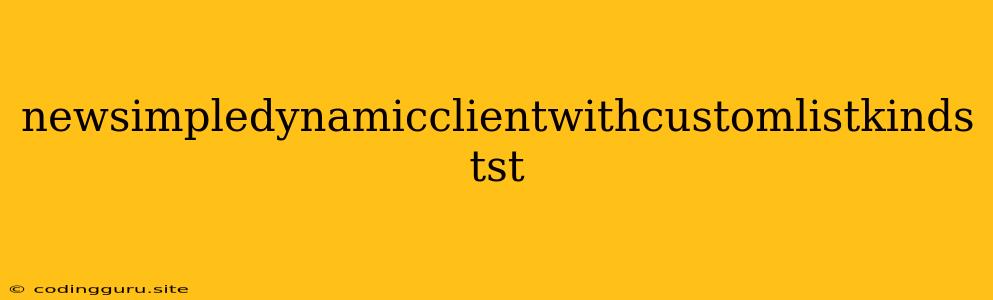 Newsimpledynamicclientwithcustomlistkinds Tst