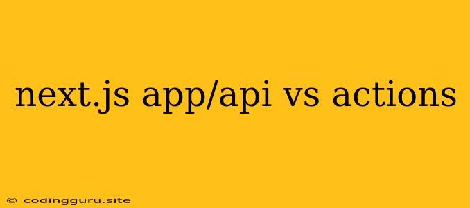 Next.js App/api Vs Actions