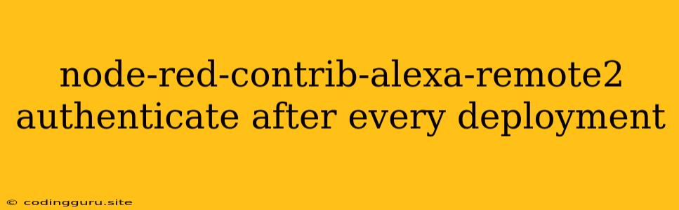 Node-red-contrib-alexa-remote2 Authenticate After Every Deployment