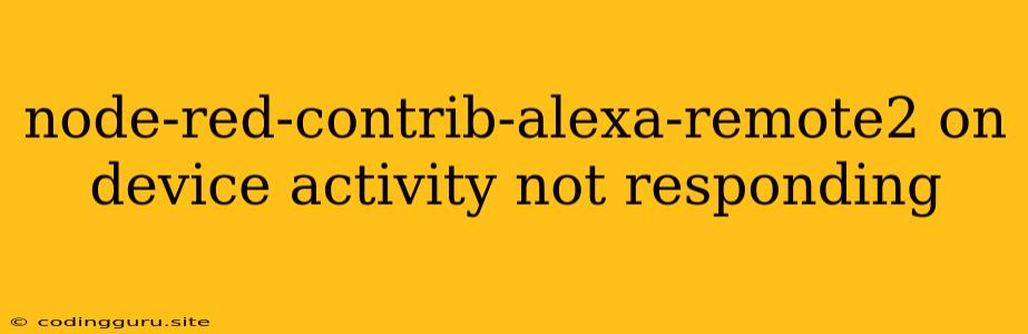 Node-red-contrib-alexa-remote2 On Device Activity Not Responding