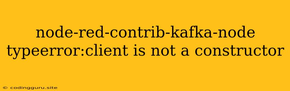 Node-red-contrib-kafka-node Typeerror:client Is Not A Constructor