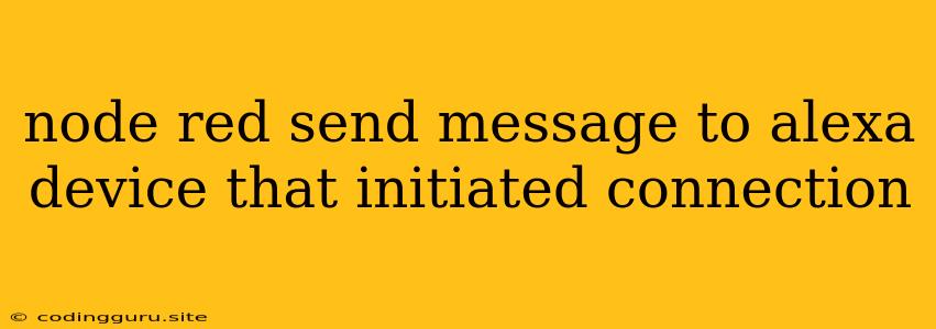 Node Red Send Message To Alexa Device That Initiated Connection