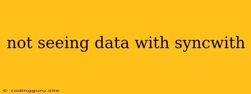 Not Seeing Data With Syncwith