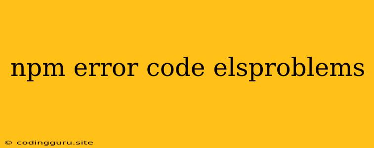 Npm Error Code Elsproblems