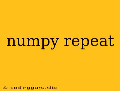 Numpy Repeat