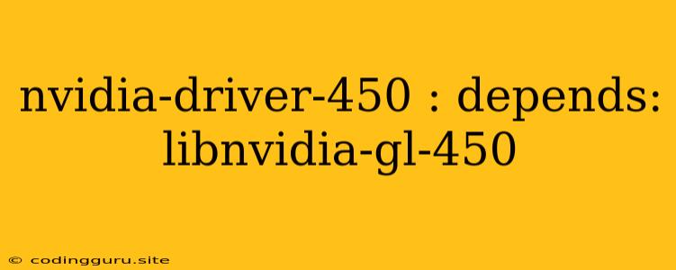 Nvidia-driver-450 : Depends: Libnvidia-gl-450