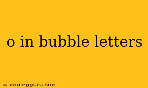 O In Bubble Letters