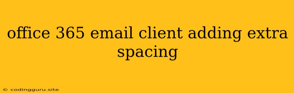 Office 365 Email Client Adding Extra Spacing