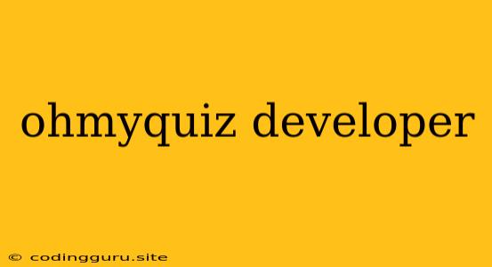 Ohmyquiz Developer