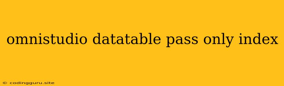 Omnistudio Datatable Pass Only Index