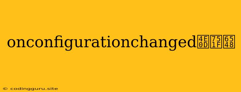 Onconfigurationchanged不生效