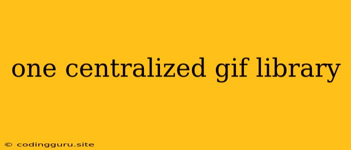 One Centralized Gif Library