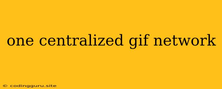 One Centralized Gif Network